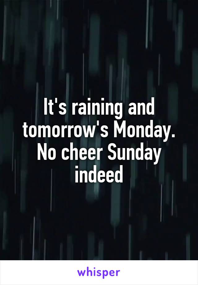 It's raining and tomorrow's Monday.
No cheer Sunday indeed