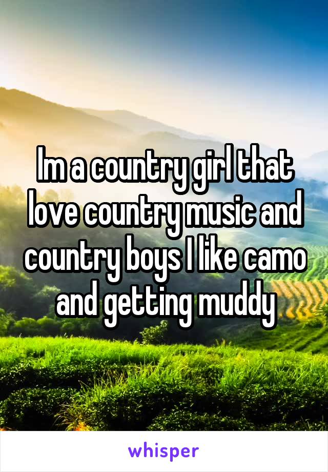 Im a country girl that love country music and country boys I like camo and getting muddy