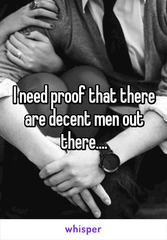 I need proof that there are decent men out there....