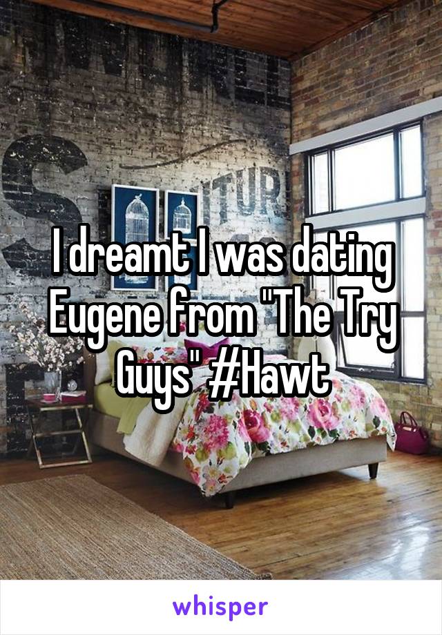 I dreamt I was dating Eugene from "The Try Guys" #Hawt