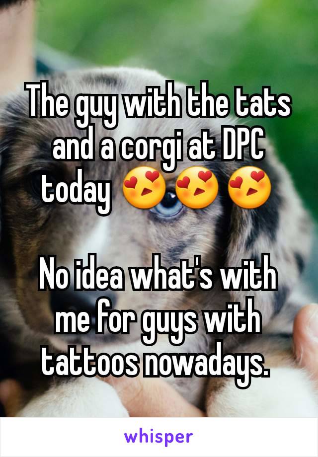 The guy with the tats and a corgi at DPC today 😍😍😍

No idea what's with me for guys with tattoos nowadays. 