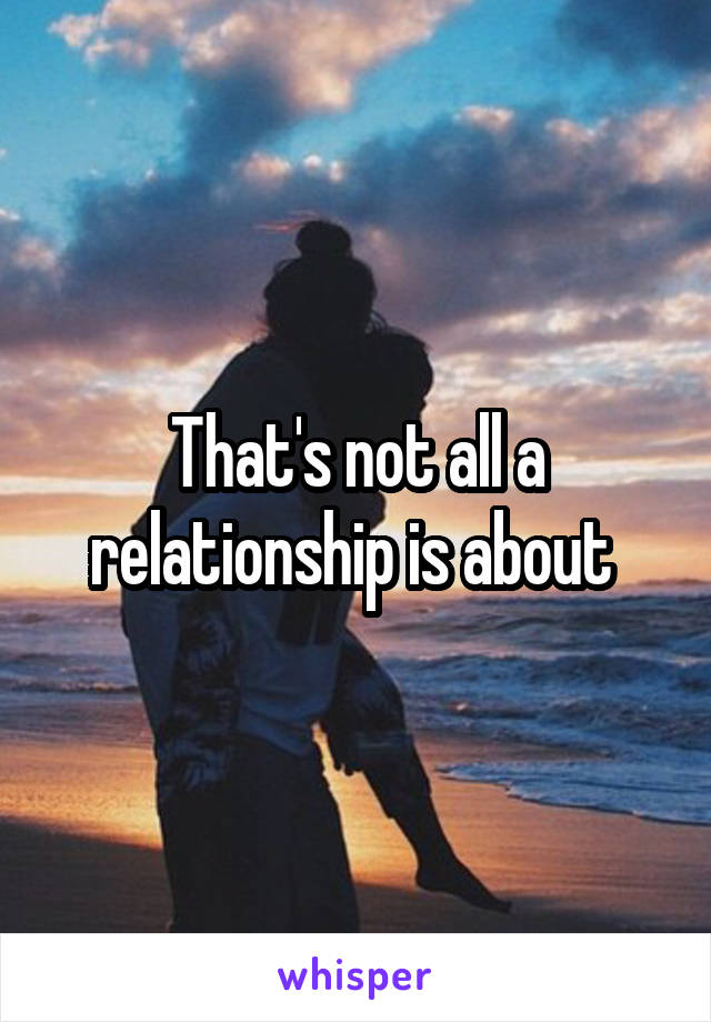 That's not all a relationship is about 