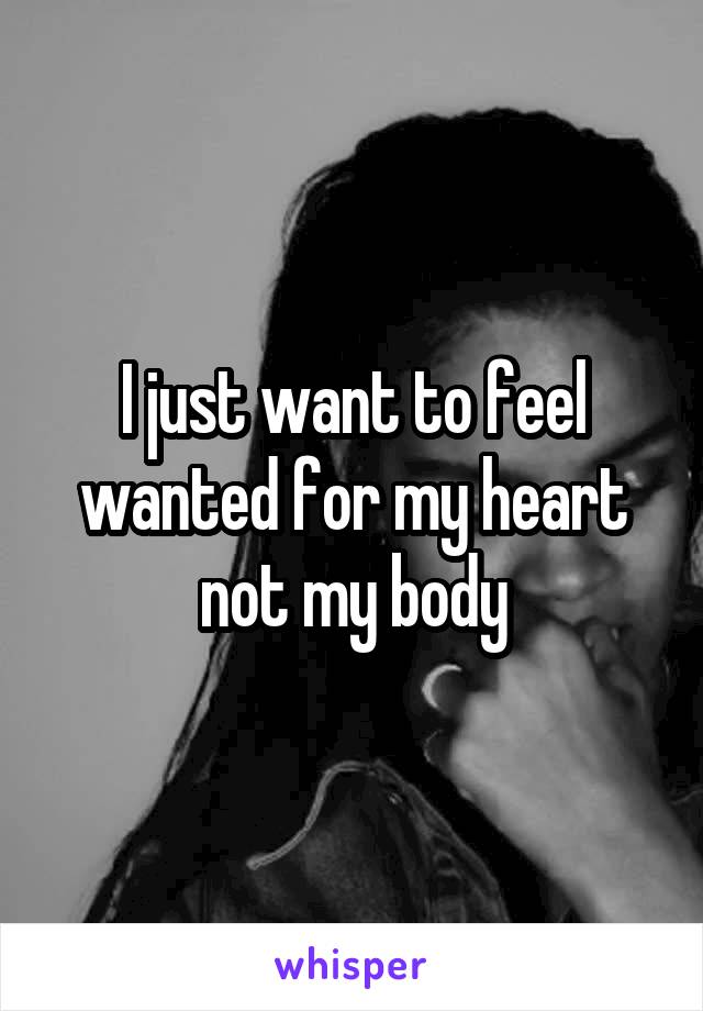 I just want to feel wanted for my heart not my body