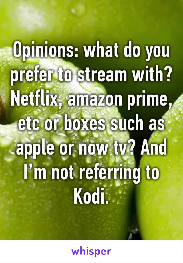 Opinions: what do you prefer to stream with? Netflix, amazon prime, etc or boxes such as apple or now tv? And I’m not referring to Kodi. 