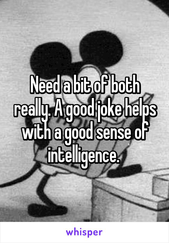 Need a bit of both really. A good joke helps with a good sense of intelligence. 