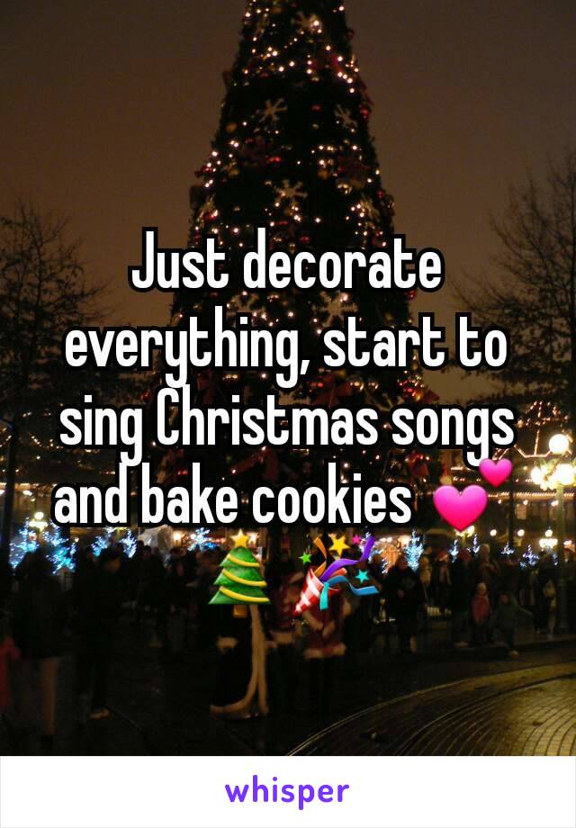 Just decorate everything, start to sing Christmas songs and bake cookies 💕🎄🎉