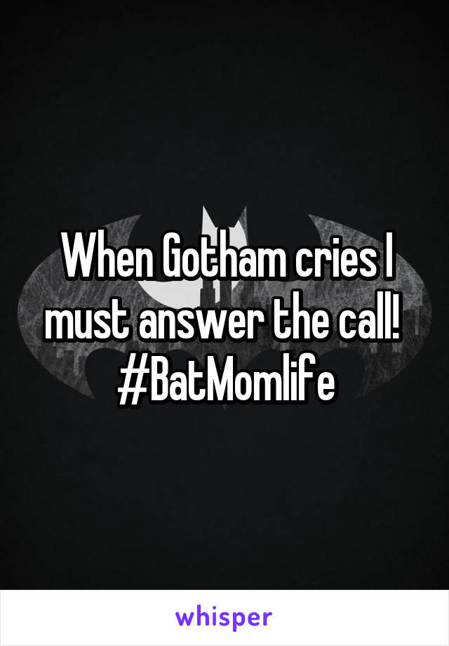 When Gotham cries I must answer the call! 
#BatMomlife