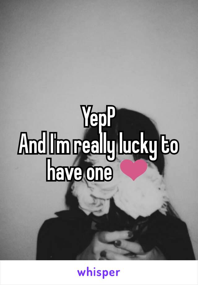 YepP
And I'm really lucky to have one ❤