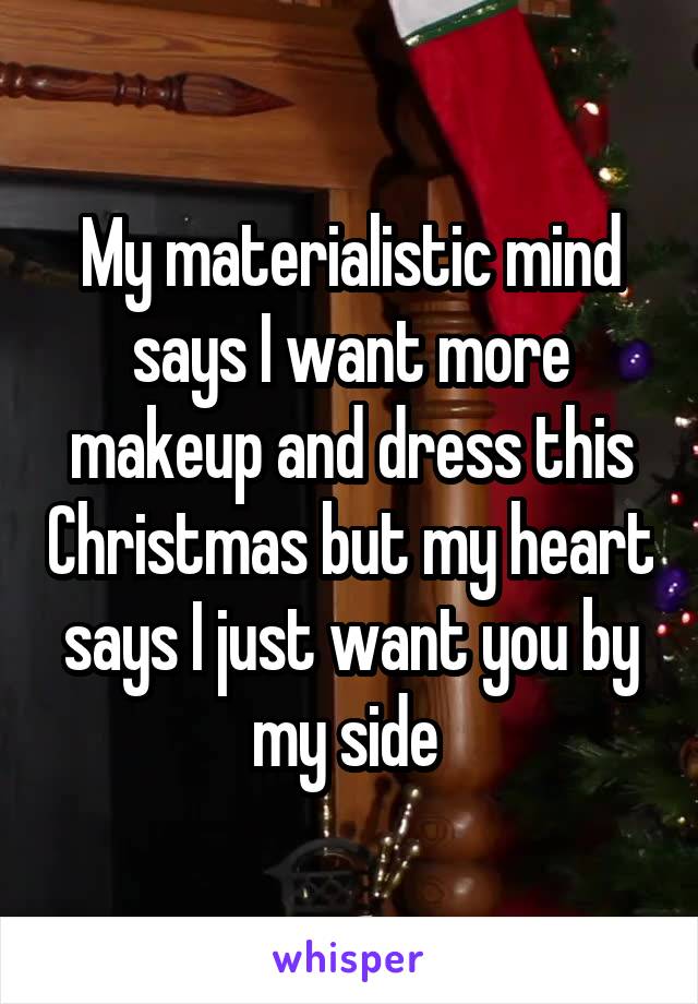 My materialistic mind says I want more makeup and dress this Christmas but my heart says I just want you by my side 