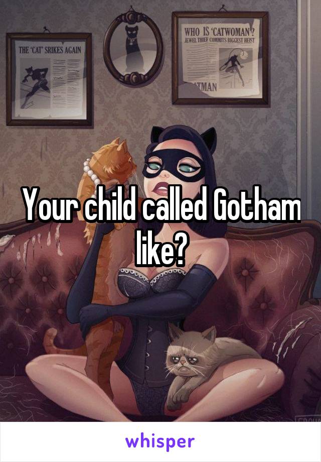 Your child called Gotham like?