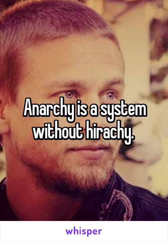 Anarchy is a system without hirachy. 
