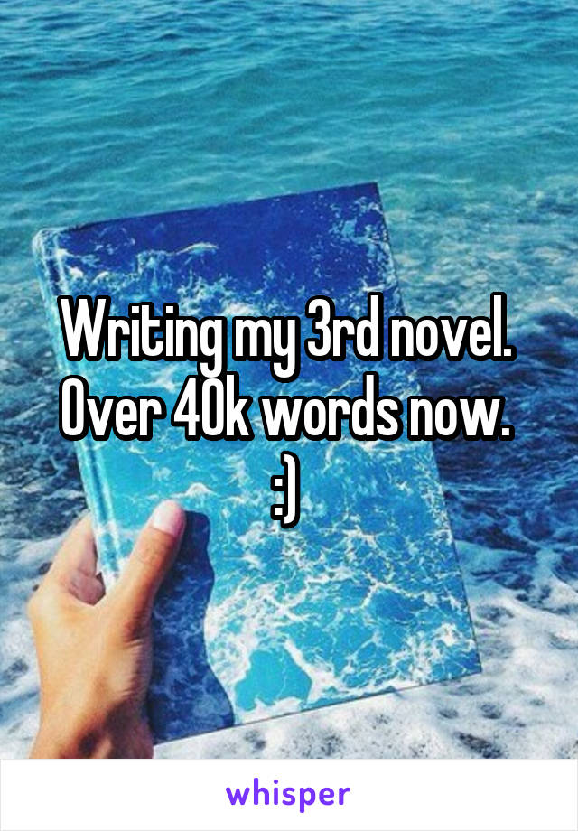 Writing my 3rd novel. 
Over 40k words now. 
:) 