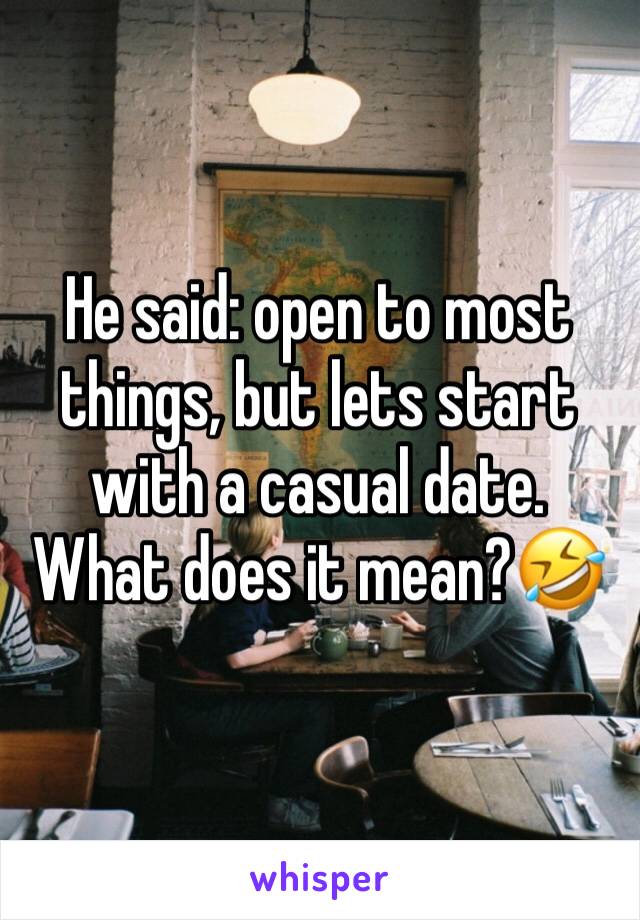 He said: open to most things, but lets start with a casual date.
What does it mean?🤣