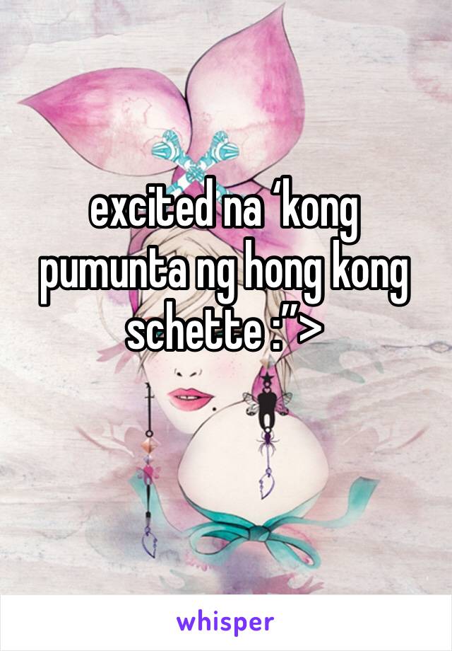 excited na ‘kong pumunta ng hong kong
schette :”>