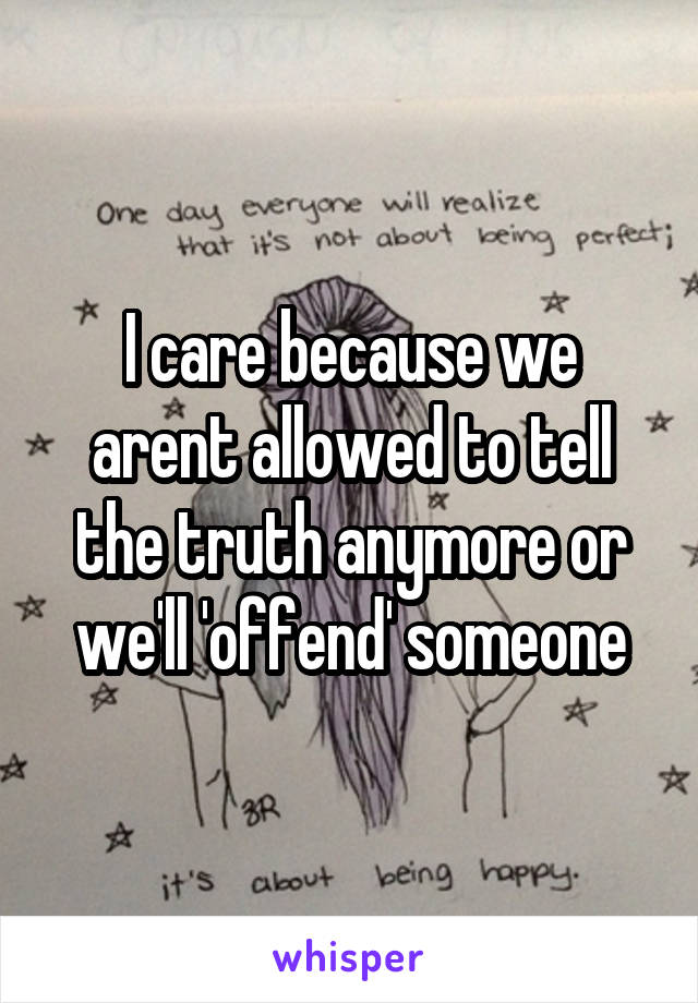 I care because we arent allowed to tell the truth anymore or we'll 'offend' someone