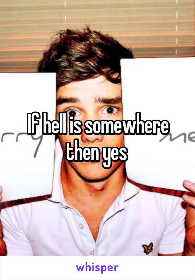 If hell is somewhere then yes 
