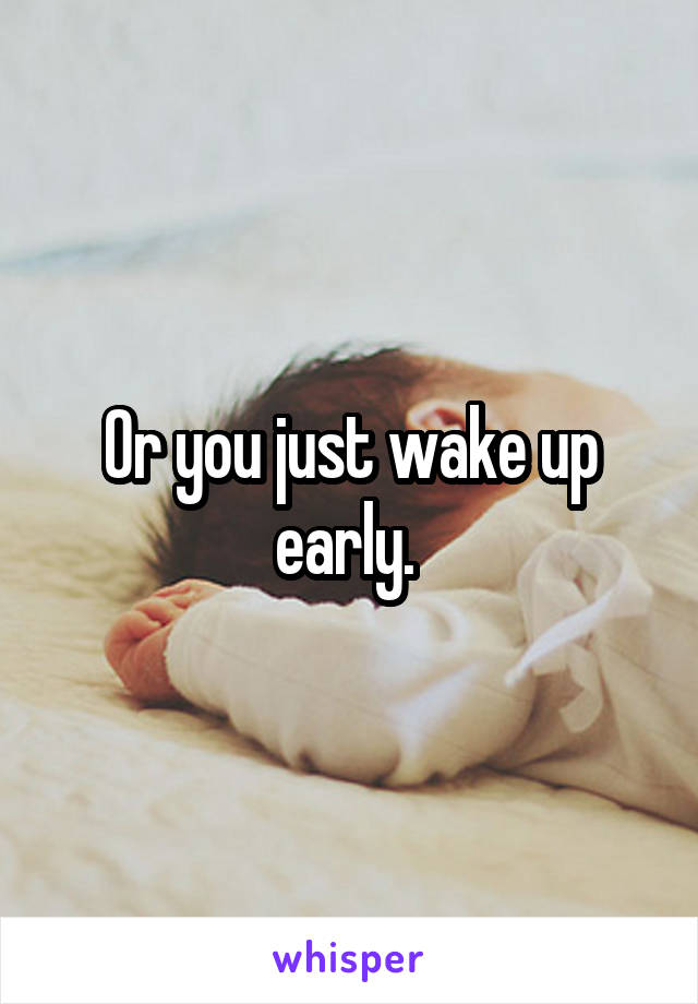 Or you just wake up early. 