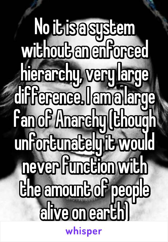 No it is a system without an enforced hierarchy, very large difference. I am a large fan of Anarchy (though unfortunately it would never function with the amount of people alive on earth)
