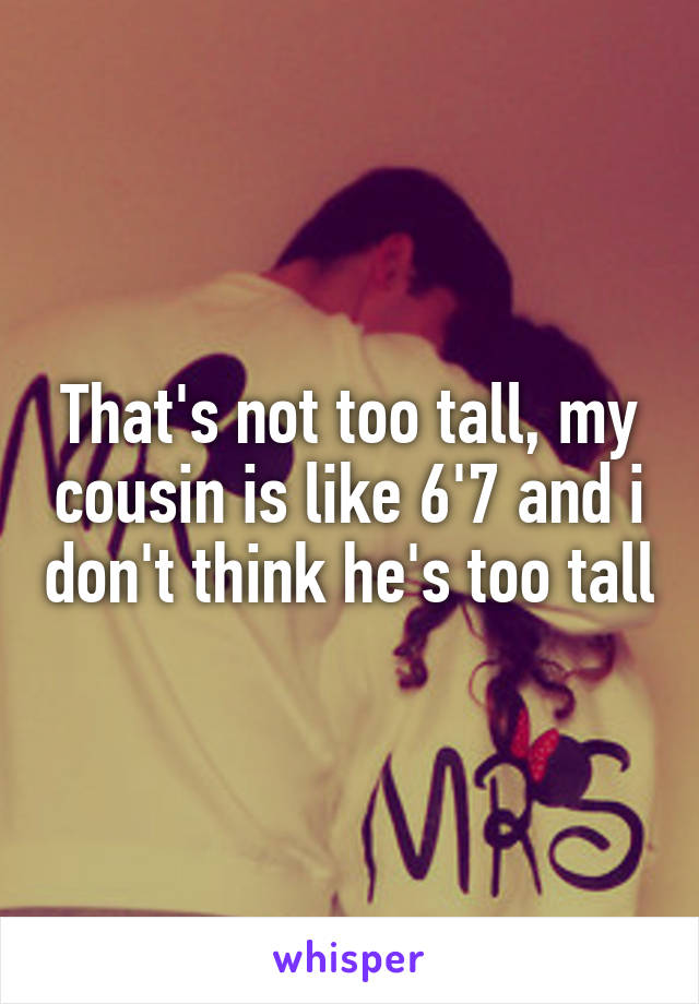That's not too tall, my cousin is like 6'7 and i don't think he's too tall