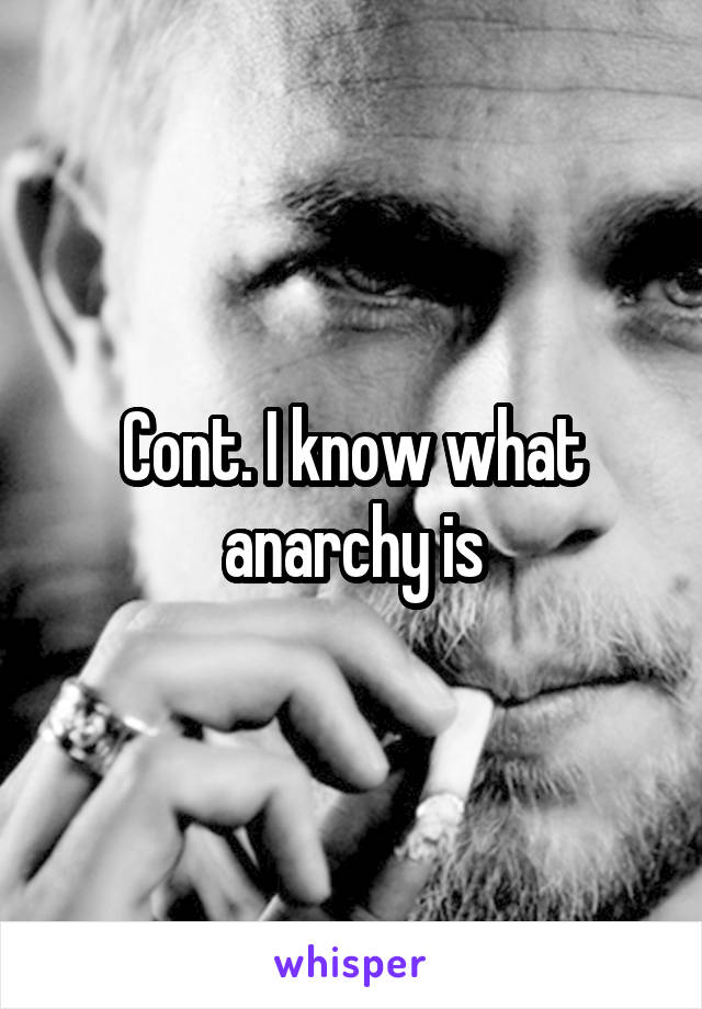 Cont. I know what anarchy is