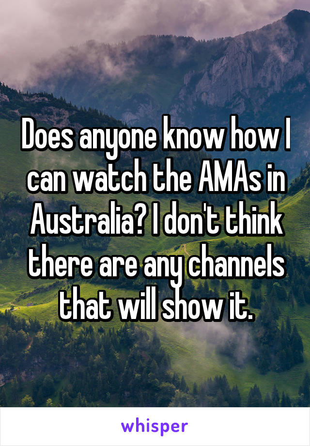 Does anyone know how I can watch the AMAs in Australia? I don't think there are any channels that will show it.