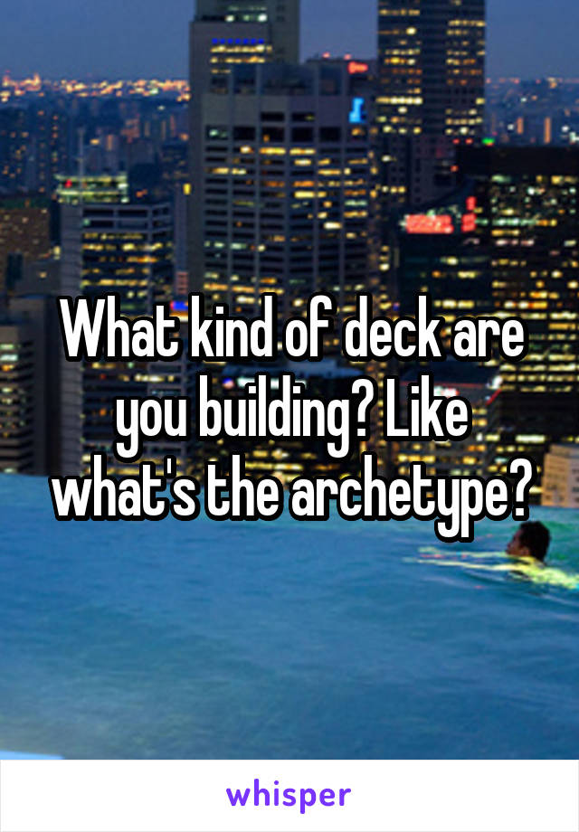 What kind of deck are you building? Like what's the archetype?