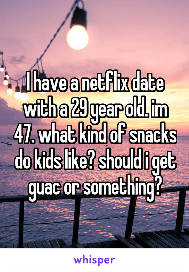 I have a netflix date with a 29 year old. im 47. what kind of snacks do kids like? should i get guac or something?