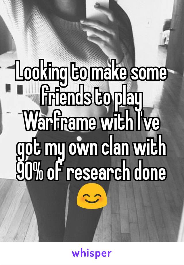 Looking to make some friends to play Warframe with I've got my own clan with 90% of research done 😊