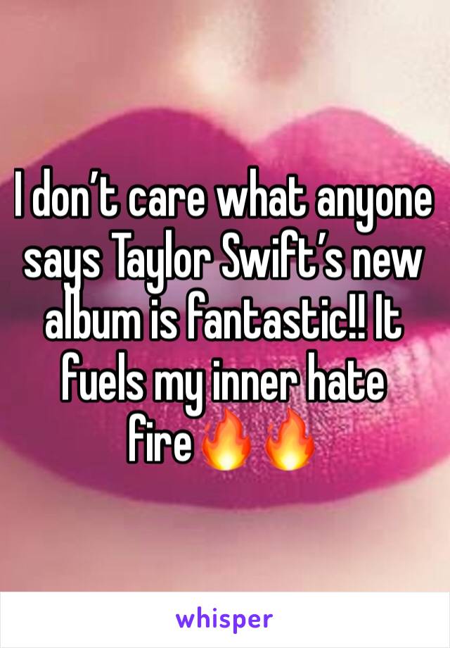 I don’t care what anyone says Taylor Swift’s new album is fantastic!! It fuels my inner hate fire🔥🔥