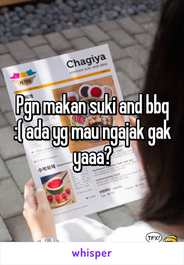 Pgn makan suki and bbq :( ada yg mau ngajak gak yaaa?