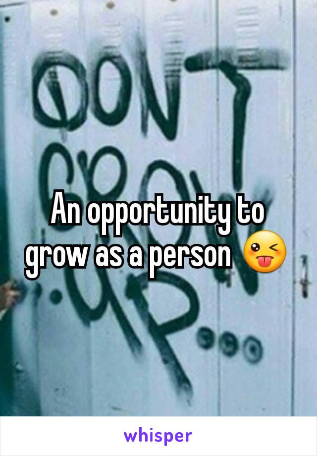 An opportunity to grow as a person 😜