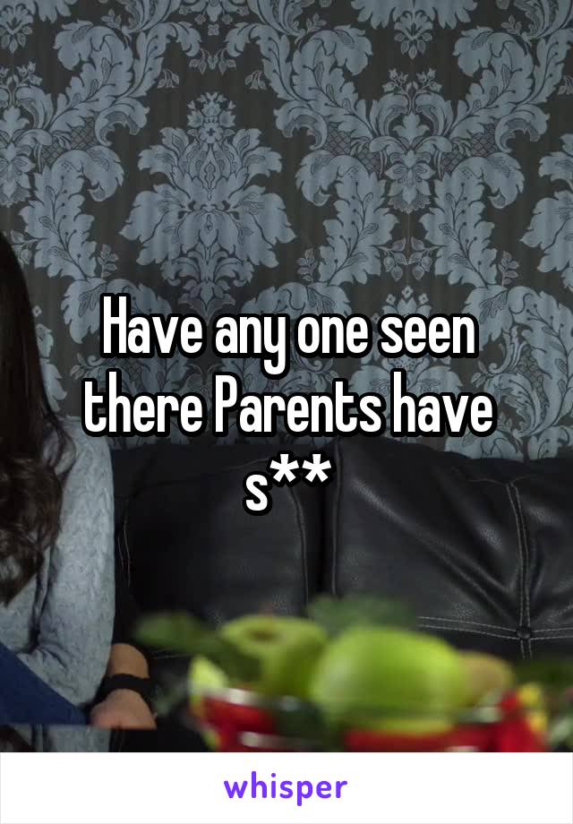 Have any one seen there Parents have s**