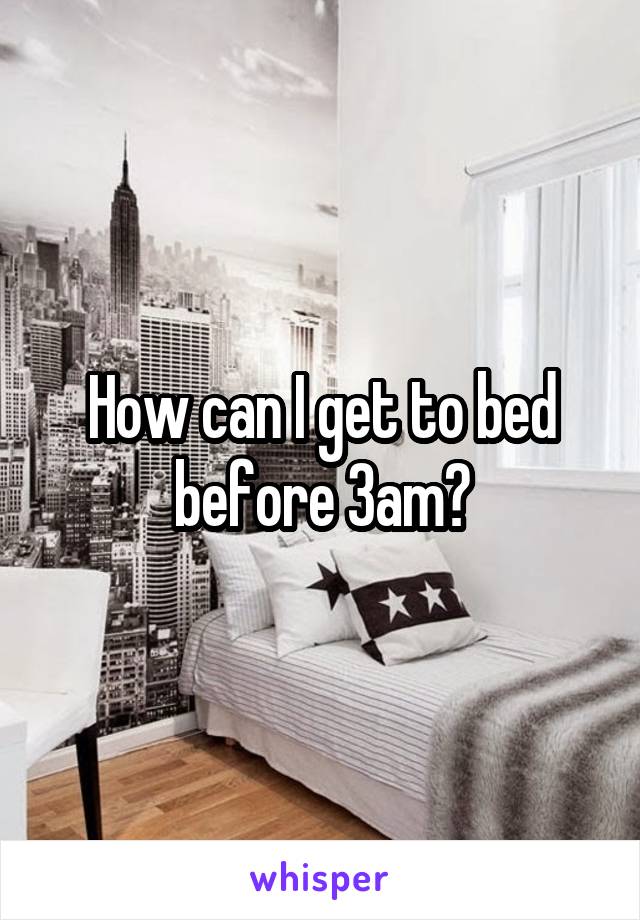 How can I get to bed before 3am?