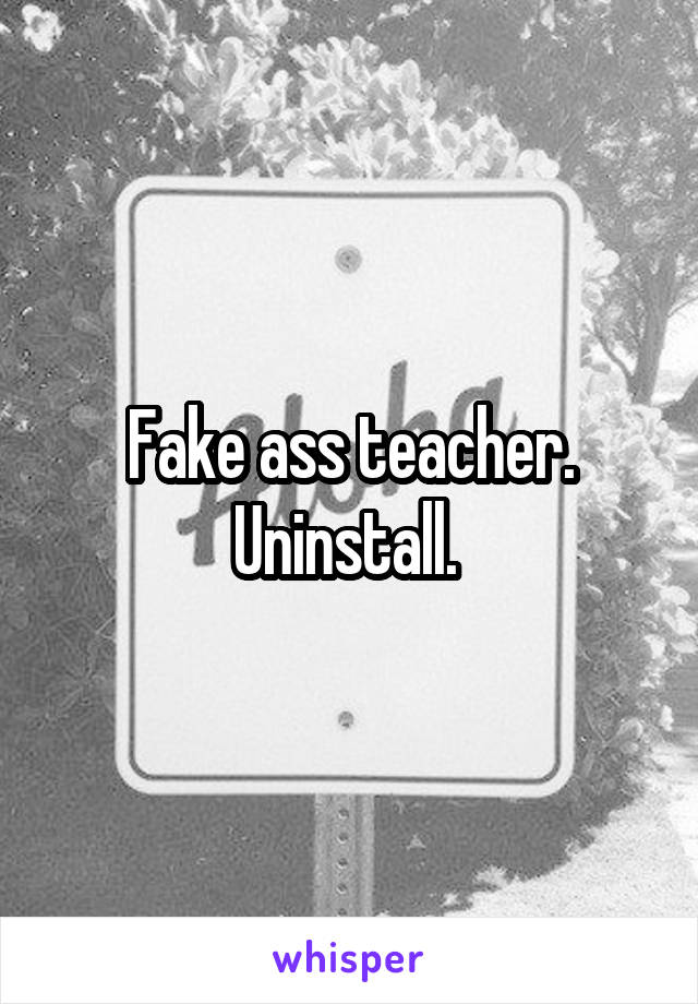 Fake ass teacher. Uninstall. 