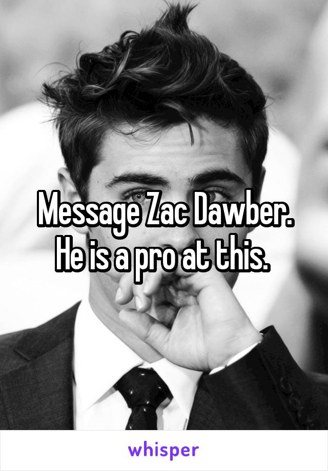 Message Zac Dawber. He is a pro at this. 