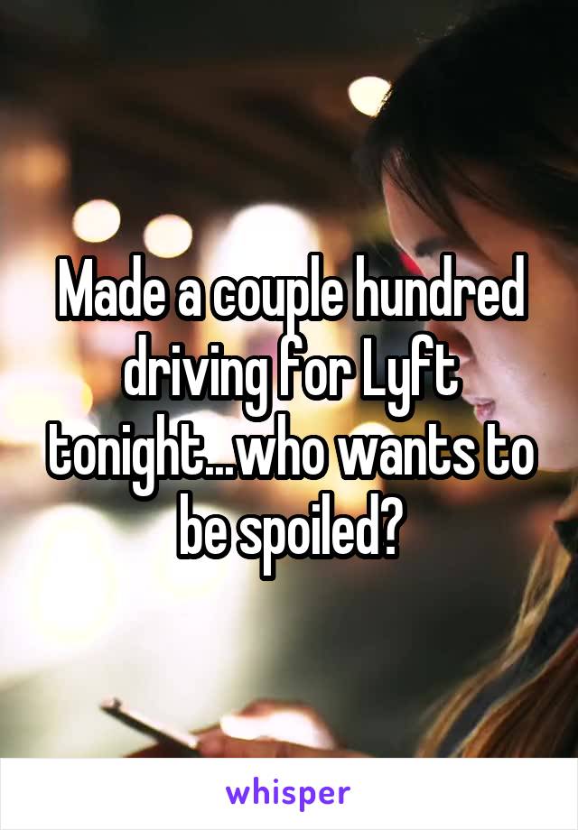 Made a couple hundred driving for Lyft tonight...who wants to be spoiled?