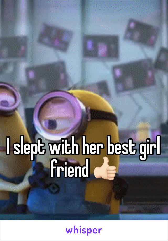 I slept with her best girl friend 👍🏻