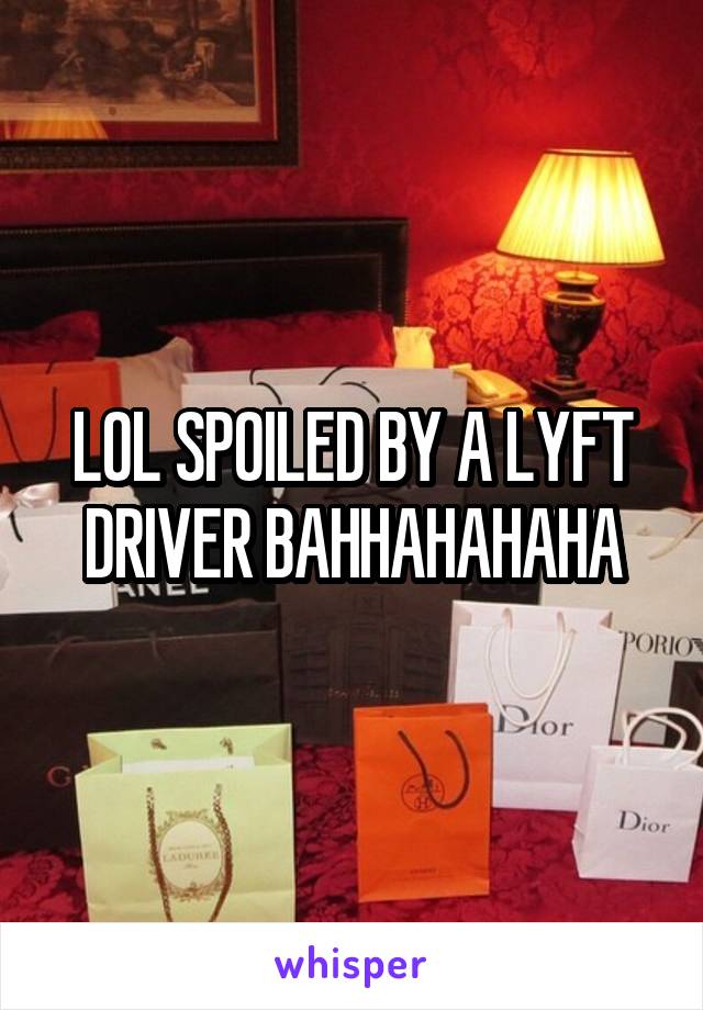 LOL SPOILED BY A LYFT DRIVER BAHHAHAHAHA