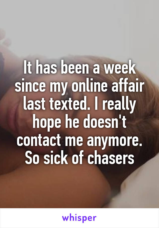It has been a week since my online affair last texted. I really hope he doesn't contact me anymore. So sick of chasers