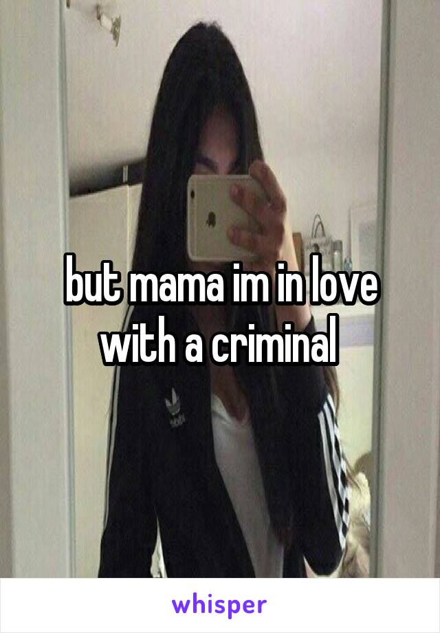 but mama im in love with a criminal 