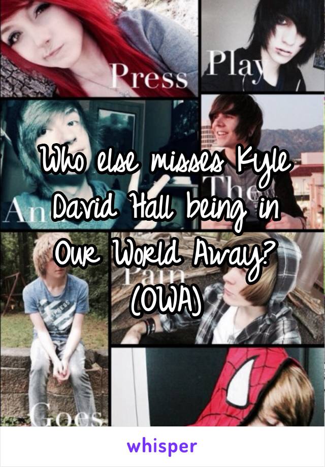 Who else misses Kyle David Hall being in Our World Away? (OWA)