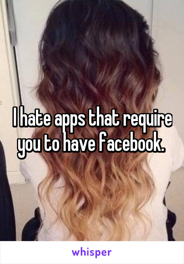 I hate apps that require you to have facebook. 