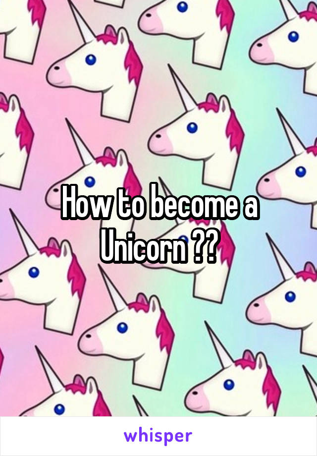 How to become a Unicorn ??