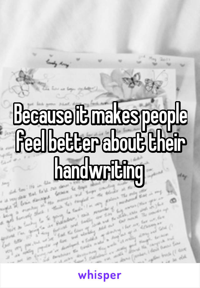 Because it makes people feel better about their handwriting 