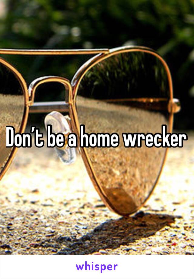 Don’t be a home wrecker