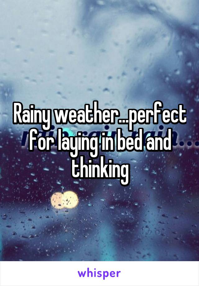 Rainy weather...perfect for laying in bed and thinking