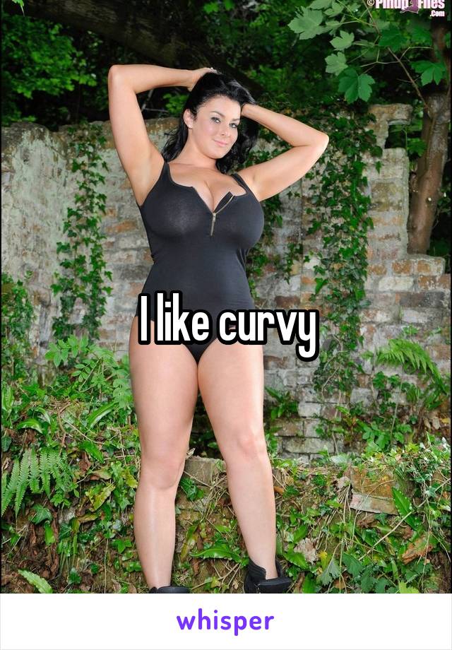 I like curvy