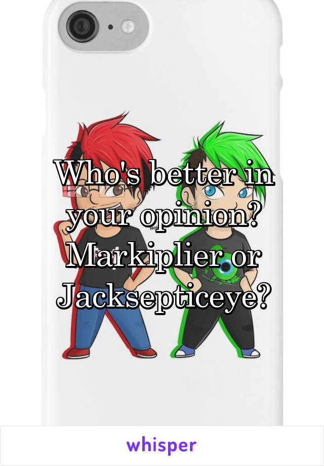 Who's better in your opinion? Markiplier or Jacksepticeye?