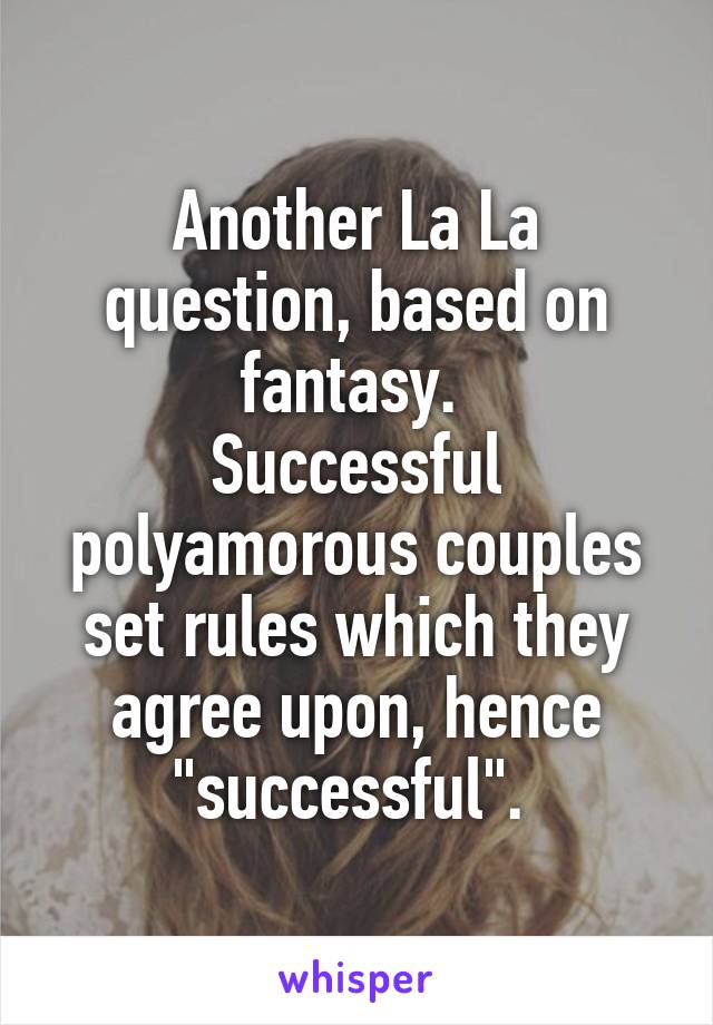 Another La La question, based on fantasy. 
Successful polyamorous couples set rules which they agree upon, hence "successful". 