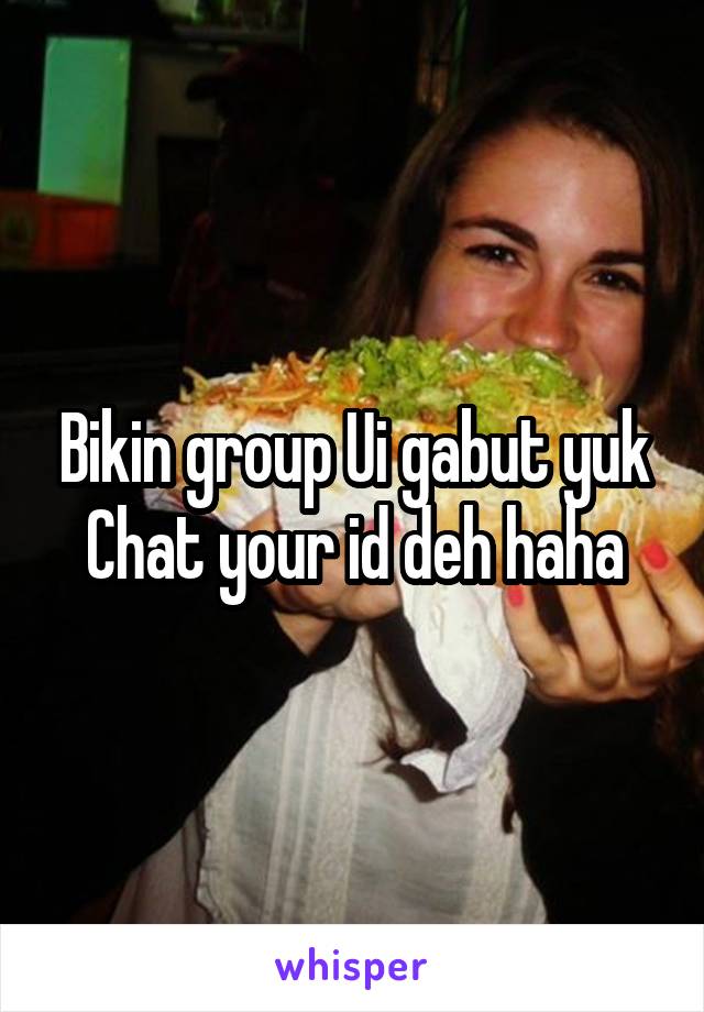 Bikin group Ui gabut yuk
Chat your id deh haha